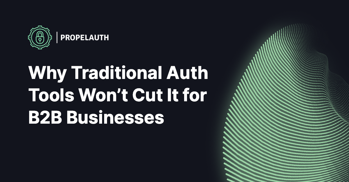 Why Traditional Auth Tools Won't Cut It For B2B Businesses